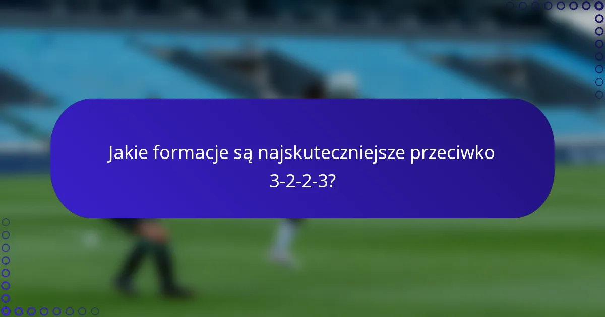 Jakie formacje są najskuteczniejsze przeciwko 3-2-2-3?