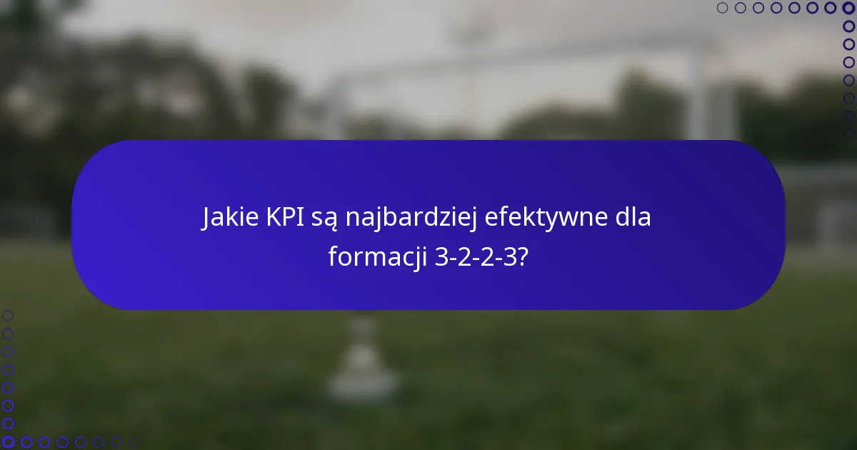 Jakie KPI są najbardziej efektywne dla formacji 3-2-2-3?