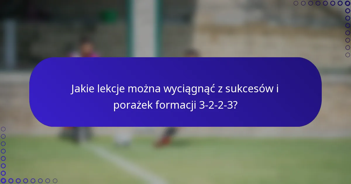 Jakie lekcje można wyciągnąć z sukcesów i porażek formacji 3-2-2-3?