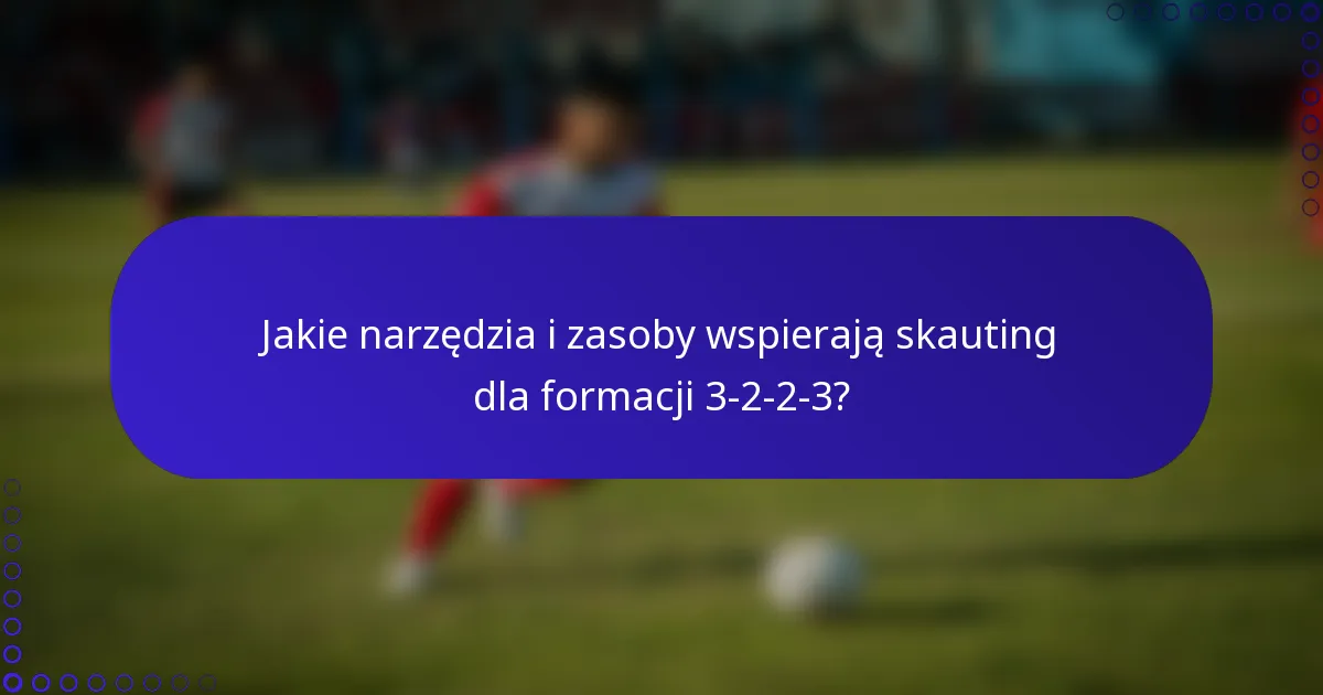 Jakie narzędzia i zasoby wspierają skauting dla formacji 3-2-2-3?