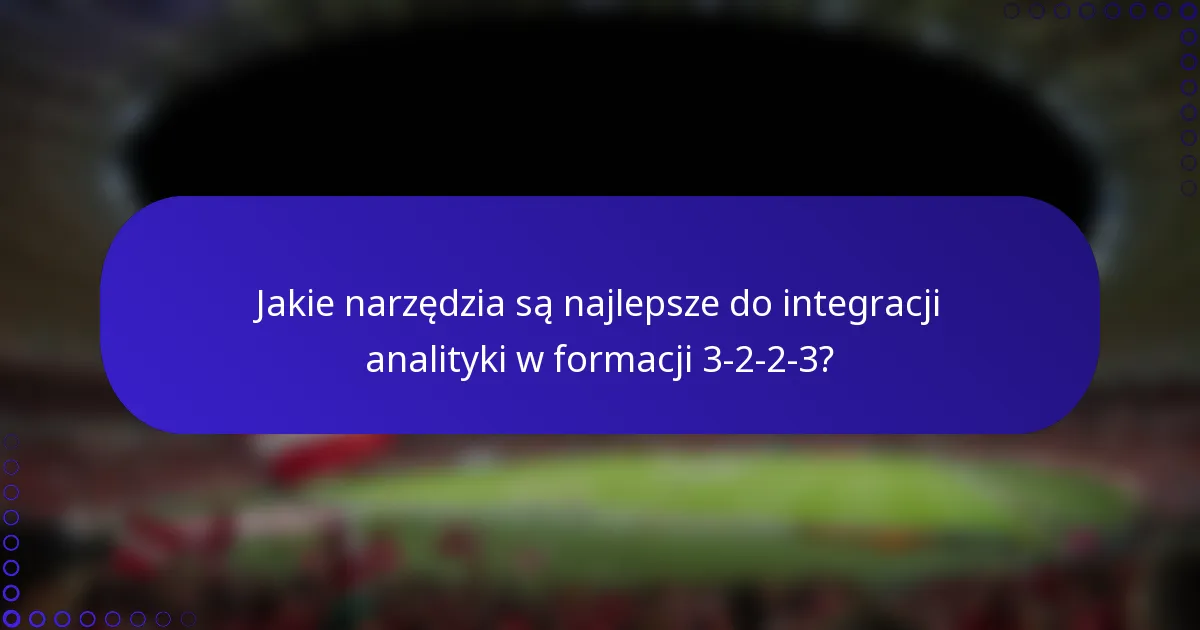 Jakie narzędzia są najlepsze do integracji analityki w formacji 3-2-2-3?