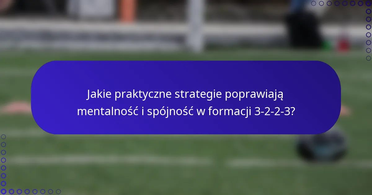 Jakie praktyczne strategie poprawiają mentalność i spójność w formacji 3-2-2-3?