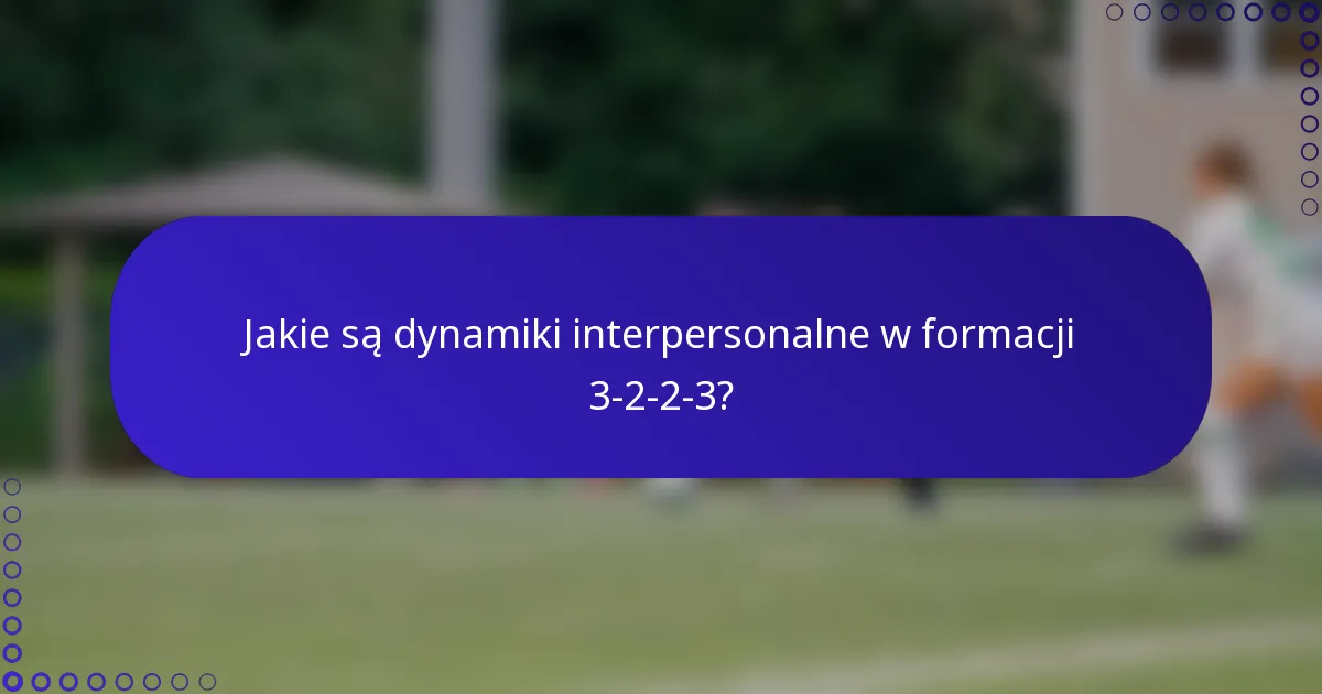 Jakie są dynamiki interpersonalne w formacji 3-2-2-3?