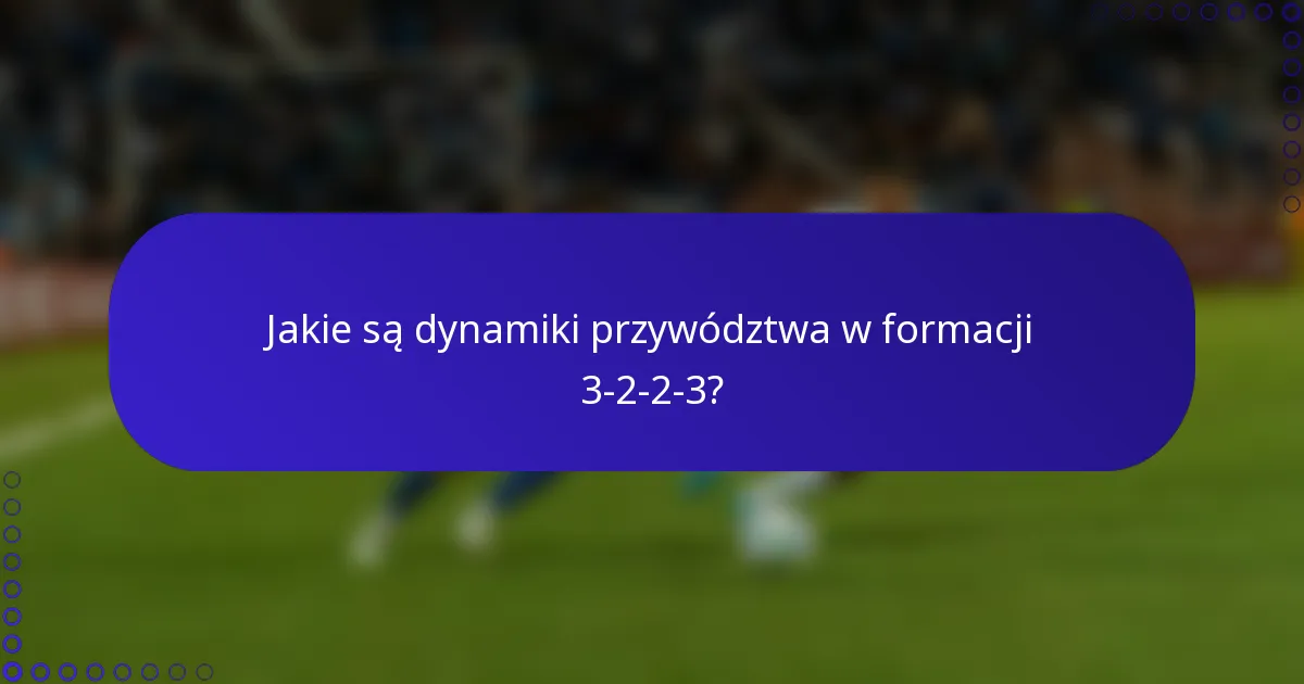 Jakie są dynamiki przywództwa w formacji 3-2-2-3?