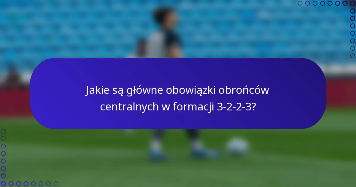 Jakie są główne obowiązki obrońców centralnych w formacji 3-2-2-3?
