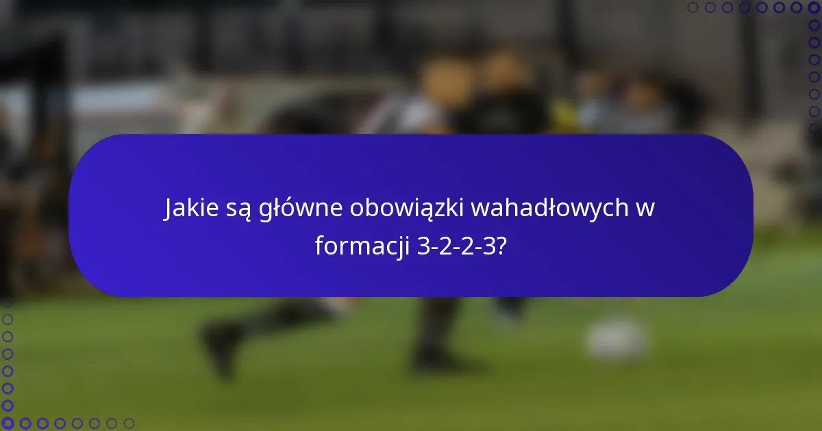 Jakie są główne obowiązki wahadłowych w formacji 3-2-2-3?