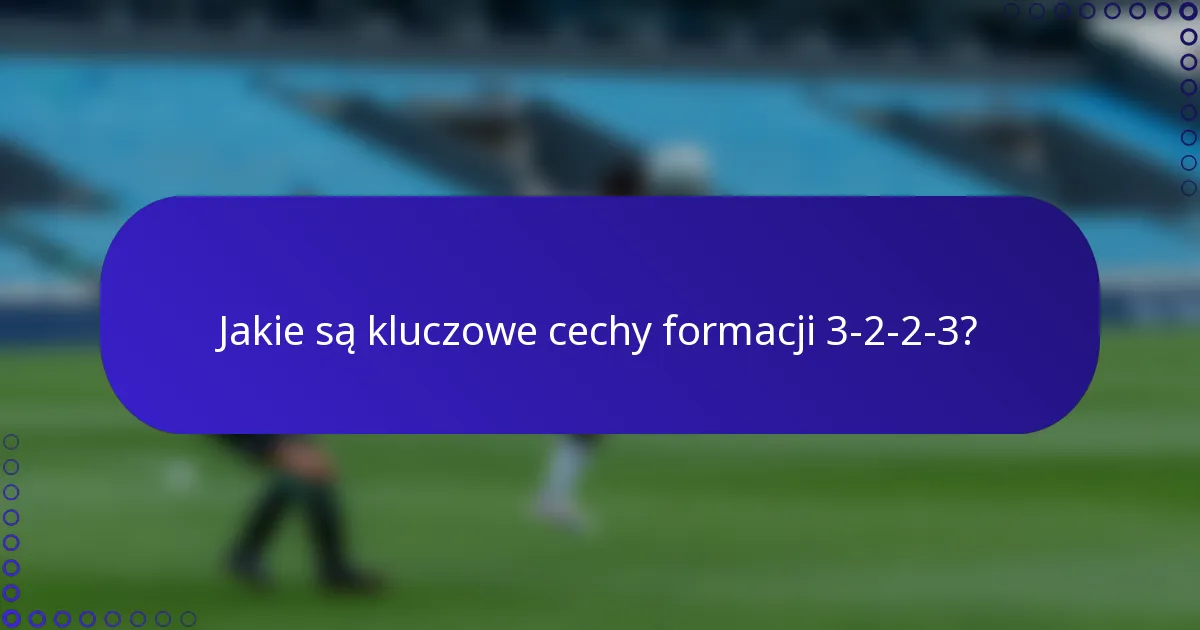Jakie są kluczowe cechy formacji 3-2-2-3?