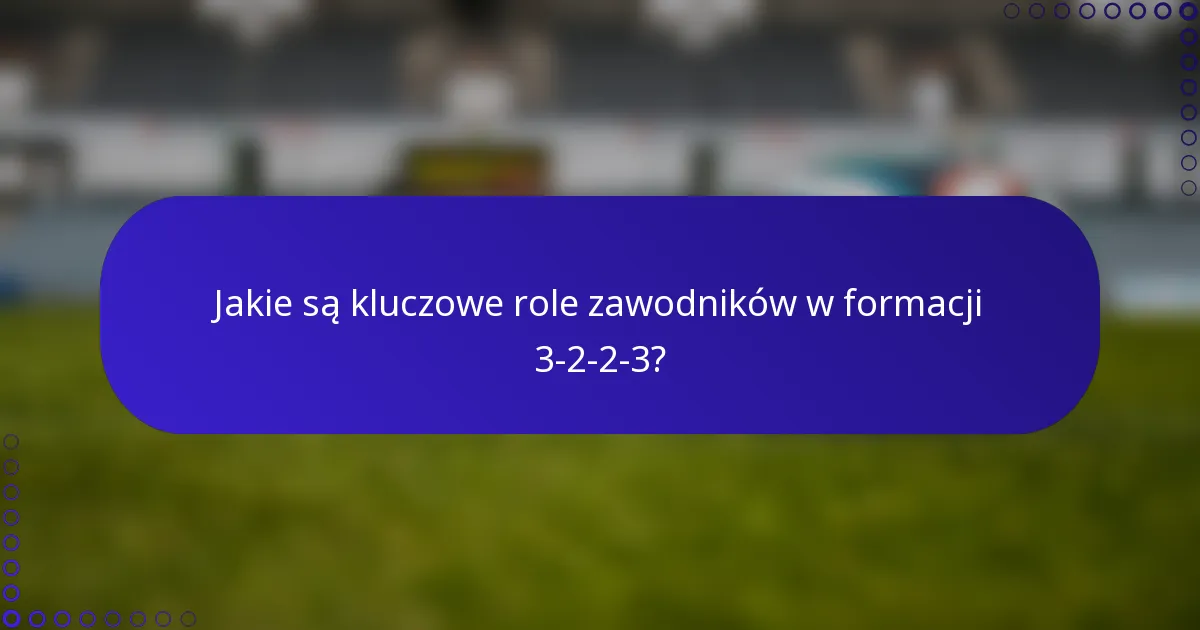 Jakie są kluczowe role zawodników w formacji 3-2-2-3?