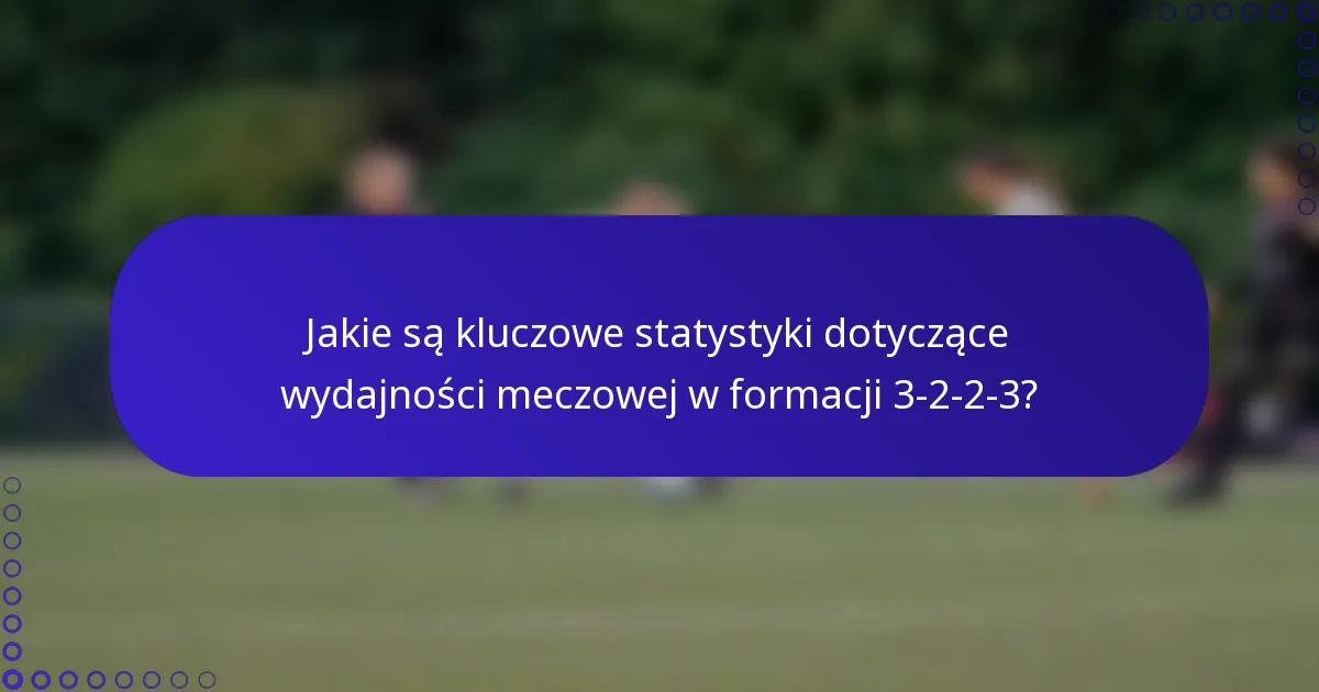 Jakie są kluczowe statystyki dotyczące wydajności meczowej w formacji 3-2-2-3?