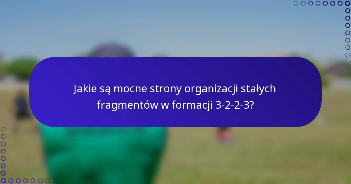 Jakie są mocne strony organizacji stałych fragmentów w formacji 3-2-2-3?
