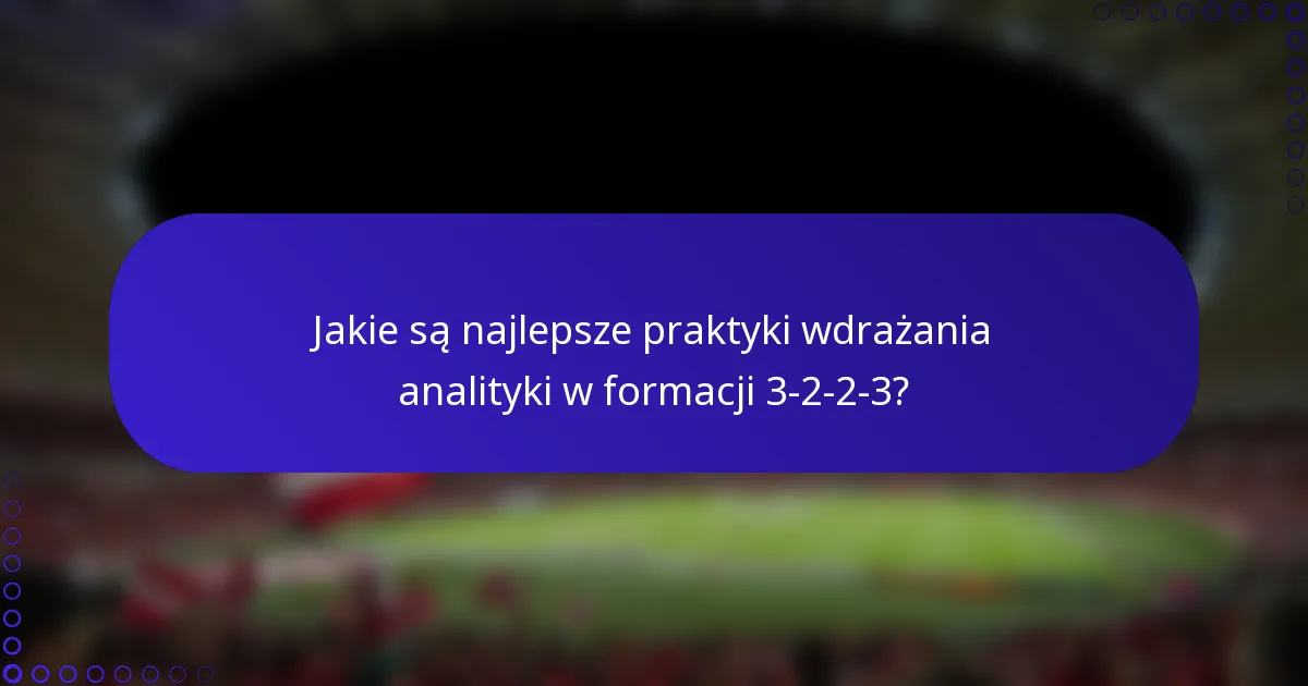 Jakie są najlepsze praktyki wdrażania analityki w formacji 3-2-2-3?