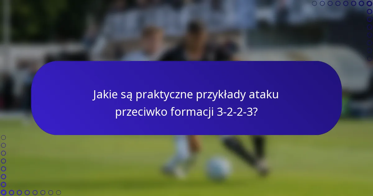Jakie są praktyczne przykłady ataku przeciwko formacji 3-2-2-3?