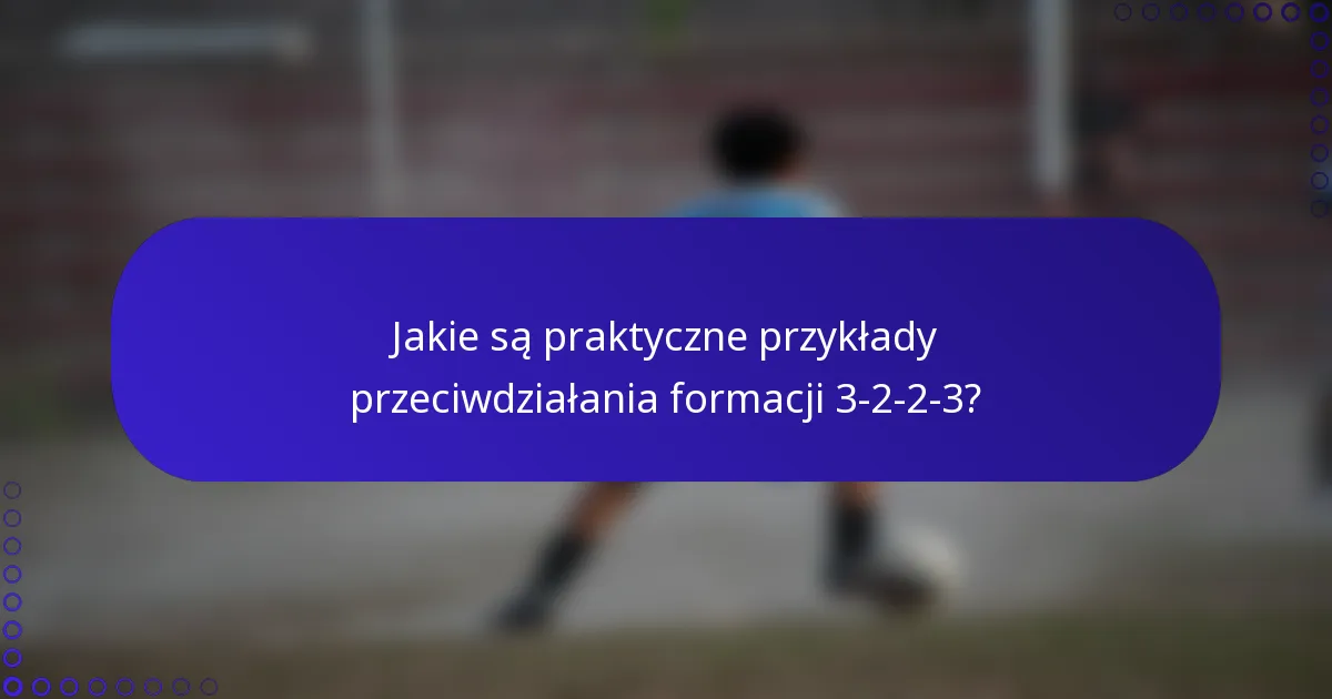 Jakie są praktyczne przykłady przeciwdziałania formacji 3-2-2-3?