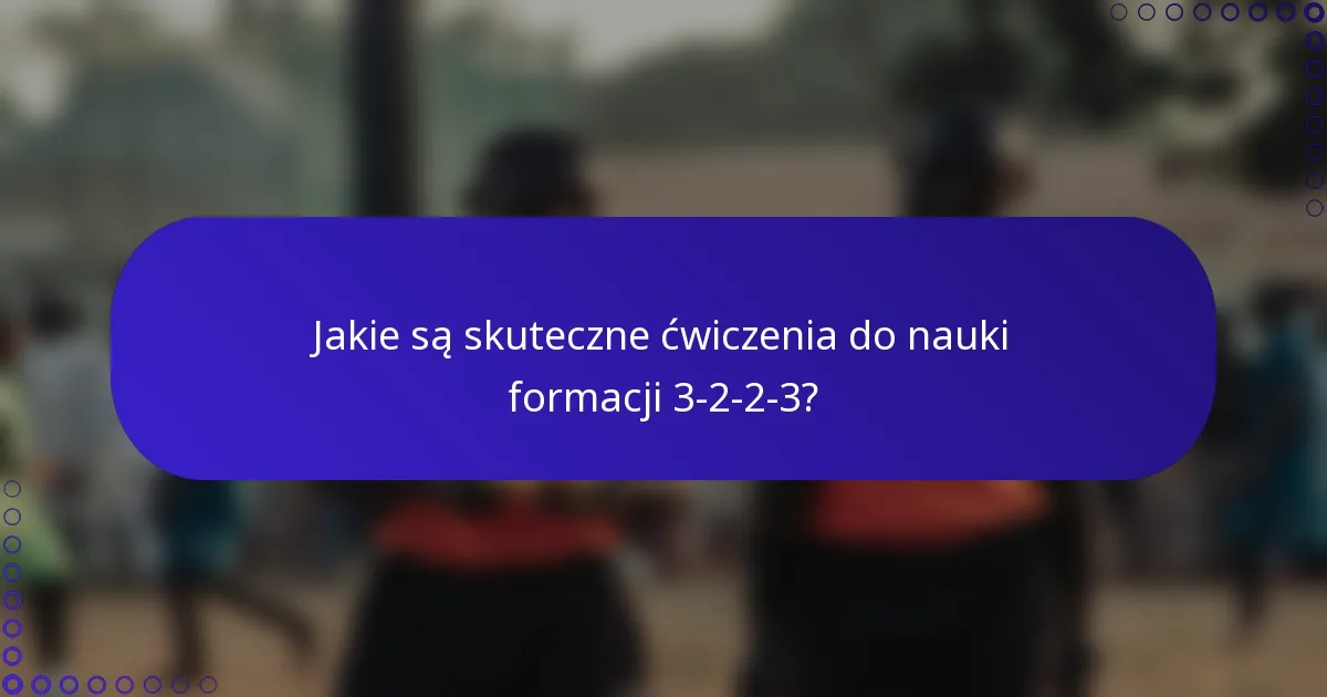 Jakie są skuteczne ćwiczenia do nauki formacji 3-2-2-3?