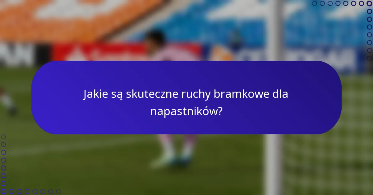 Jakie są skuteczne ruchy bramkowe dla napastników?