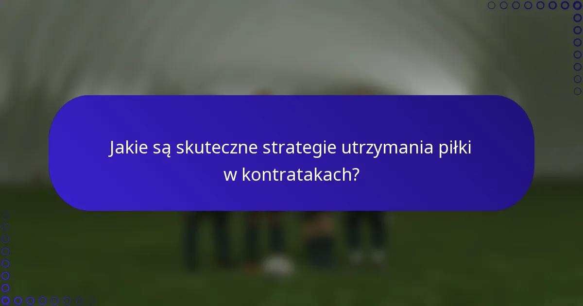 Jakie są skuteczne strategie utrzymania piłki w kontratakach?