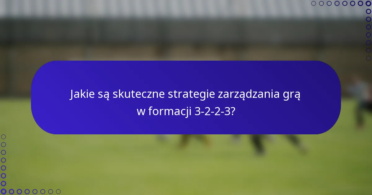 Jakie są skuteczne strategie zarządzania grą w formacji 3-2-2-3?
