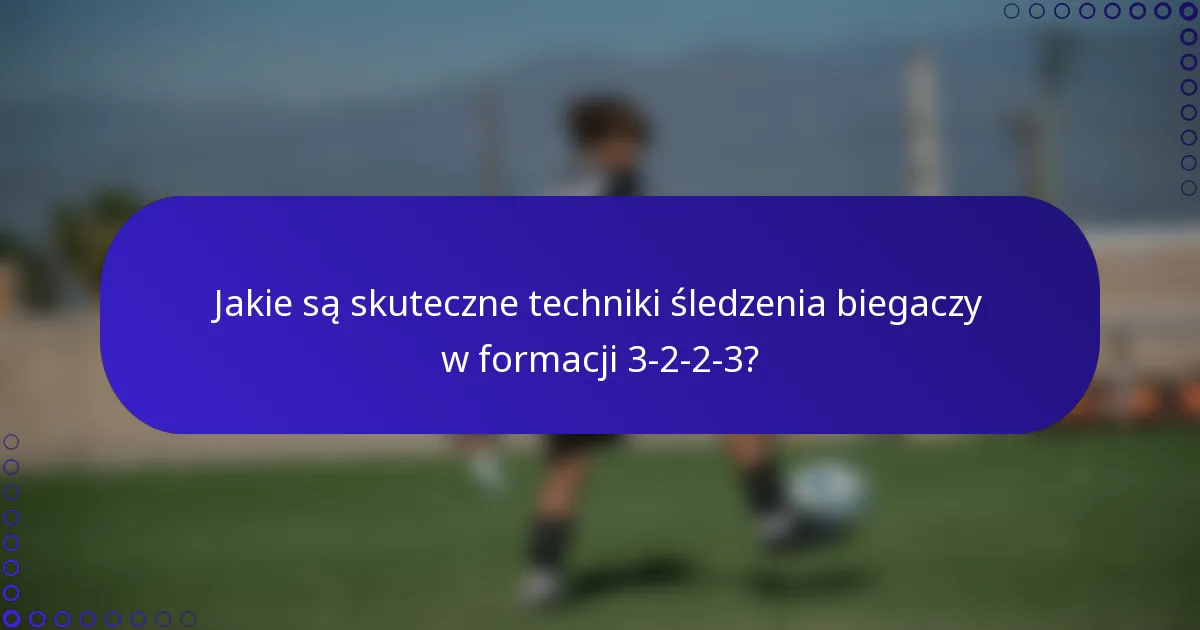 Jakie są skuteczne techniki śledzenia biegaczy w formacji 3-2-2-3?