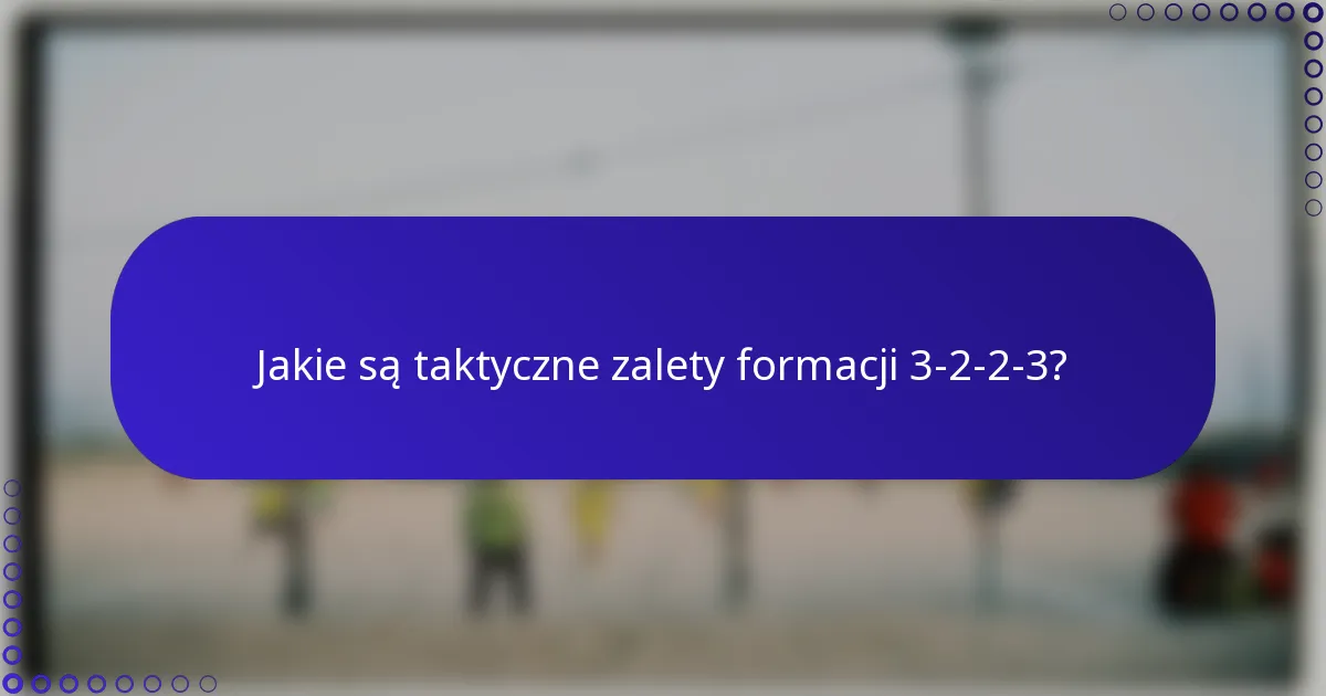 Jakie są taktyczne zalety formacji 3-2-2-3?