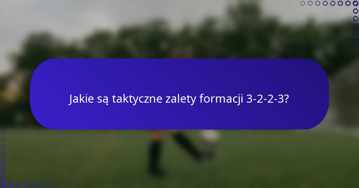 Jakie są taktyczne zalety formacji 3-2-2-3?