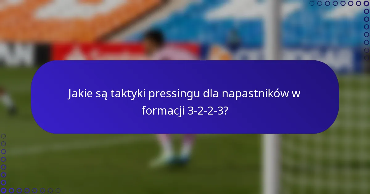 Jakie są taktyki pressingu dla napastników w formacji 3-2-2-3?