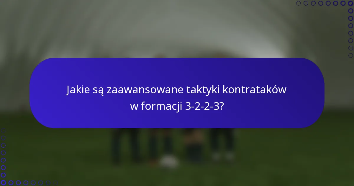 Jakie są zaawansowane taktyki kontrataków w formacji 3-2-2-3?