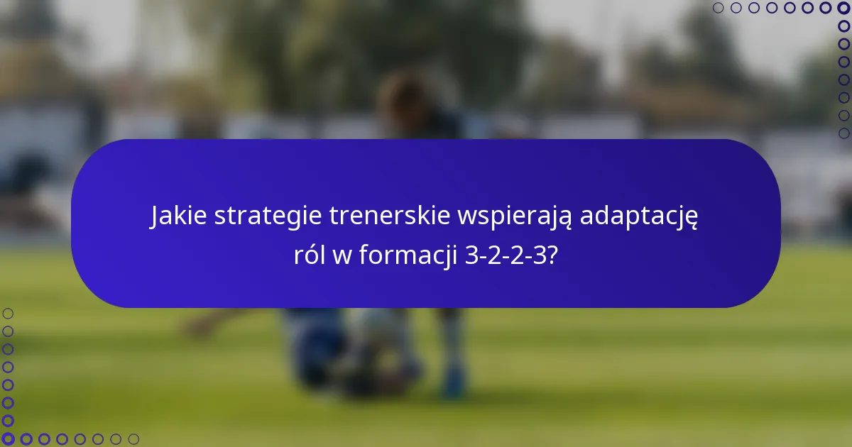 Jakie strategie trenerskie wspierają adaptację ról w formacji 3-2-2-3?