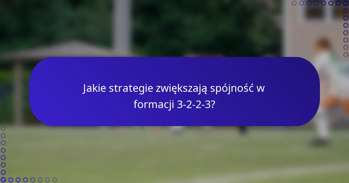 Jakie strategie zwiększają spójność w formacji 3-2-2-3?
