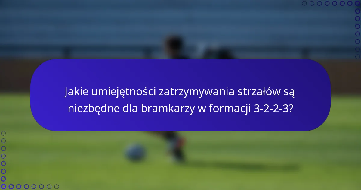 Jakie umiejętności zatrzymywania strzałów są niezbędne dla bramkarzy w formacji 3-2-2-3?