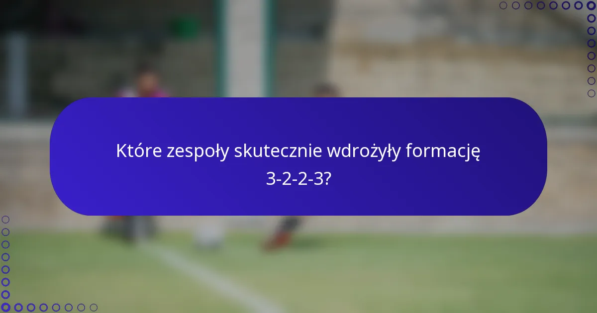 Które zespoły skutecznie wdrożyły formację 3-2-2-3?