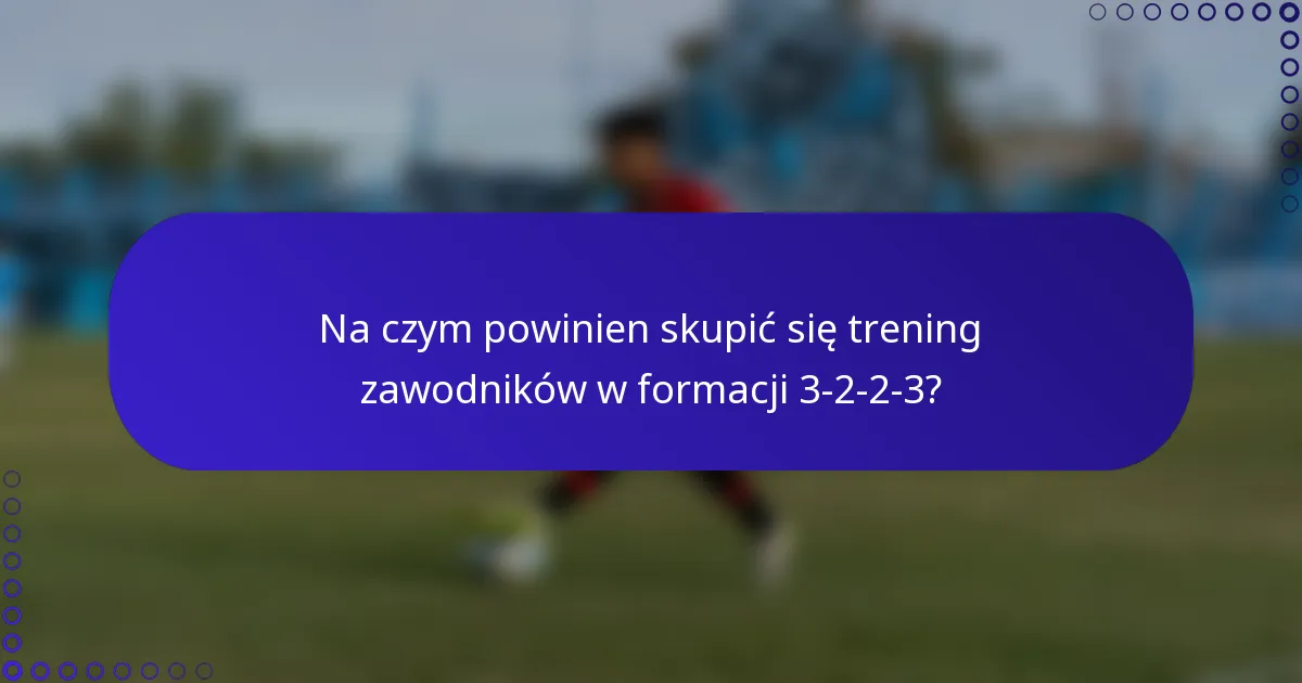 Na czym powinien skupić się trening zawodników w formacji 3-2-2-3?